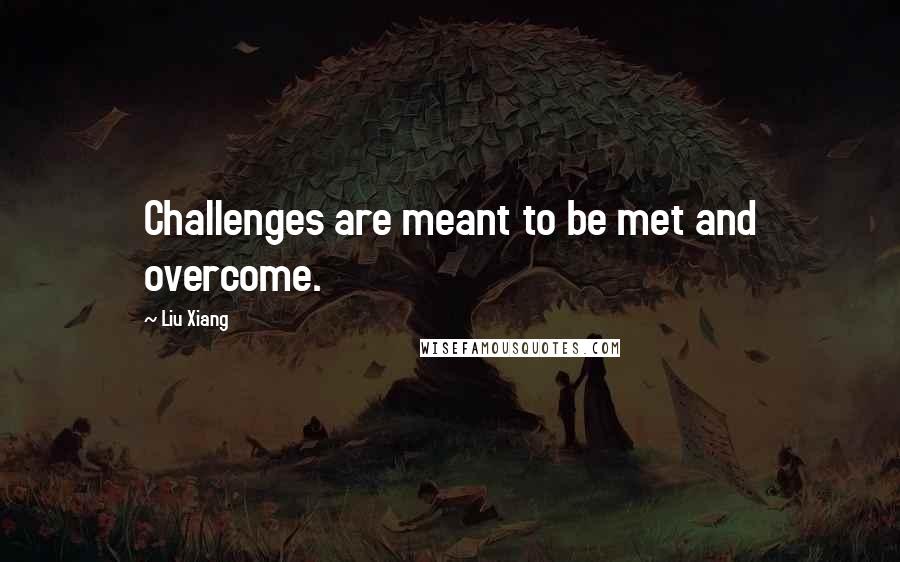 Liu Xiang Quotes: Challenges are meant to be met and overcome.