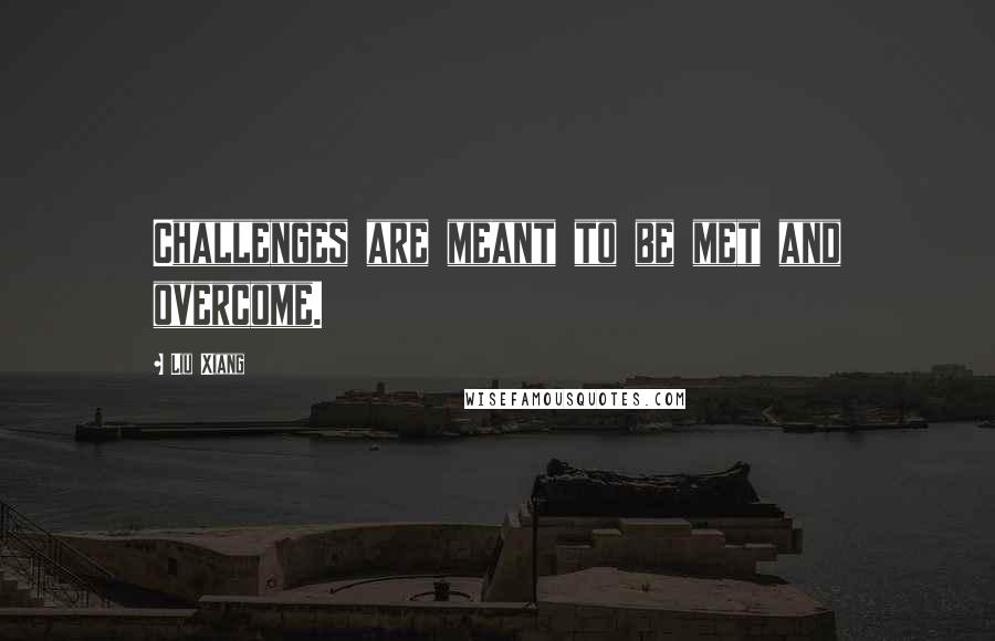 Liu Xiang Quotes: Challenges are meant to be met and overcome.