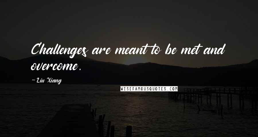 Liu Xiang Quotes: Challenges are meant to be met and overcome.