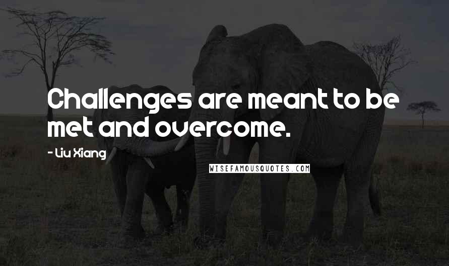 Liu Xiang Quotes: Challenges are meant to be met and overcome.