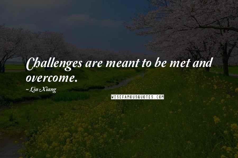 Liu Xiang Quotes: Challenges are meant to be met and overcome.