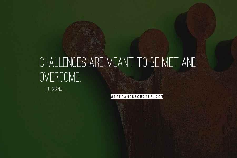 Liu Xiang Quotes: Challenges are meant to be met and overcome.