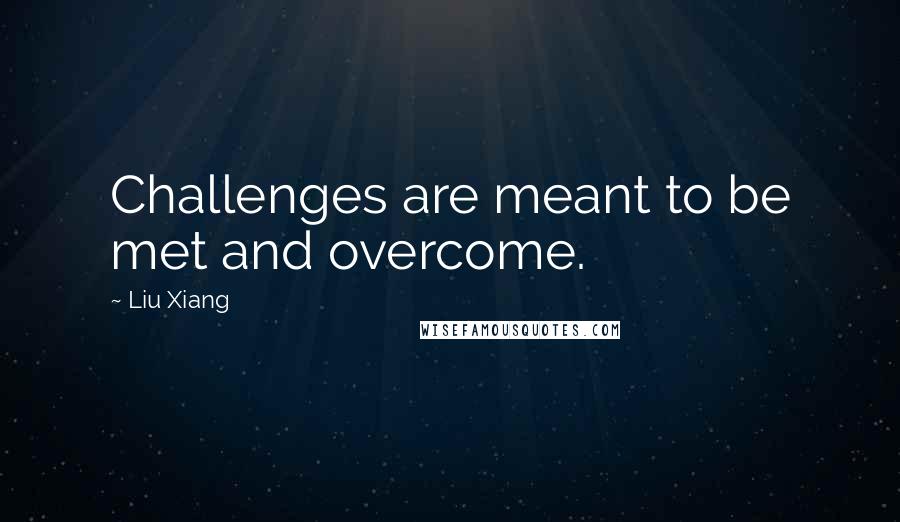 Liu Xiang Quotes: Challenges are meant to be met and overcome.