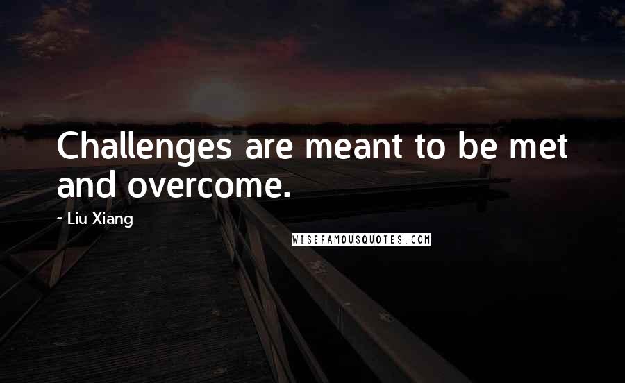 Liu Xiang Quotes: Challenges are meant to be met and overcome.