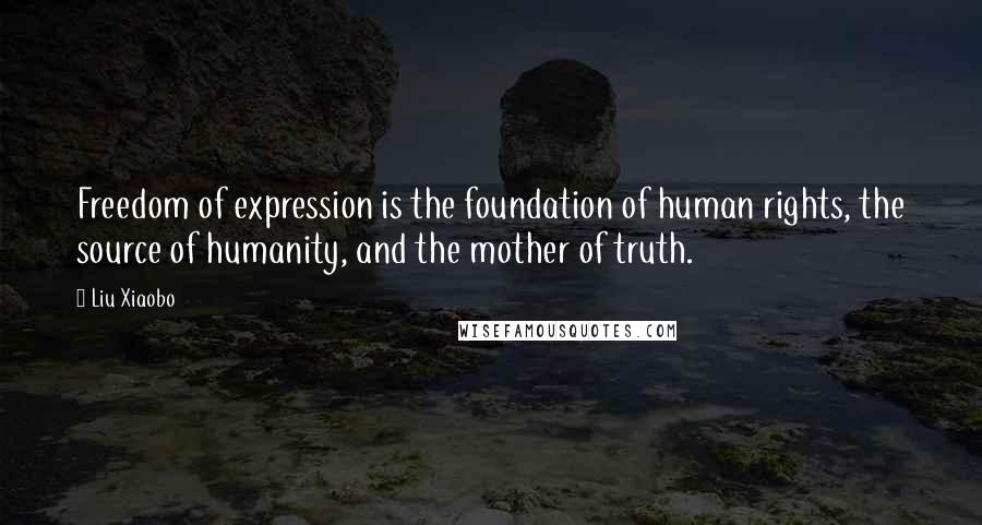 Liu Xiaobo Quotes: Freedom of expression is the foundation of human rights, the source of humanity, and the mother of truth.