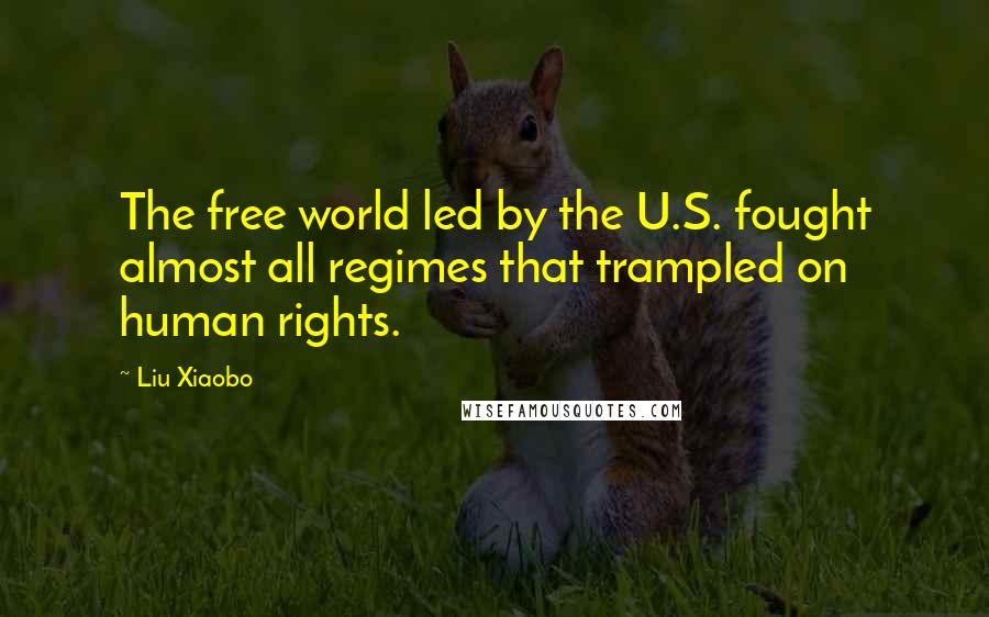 Liu Xiaobo Quotes: The free world led by the U.S. fought almost all regimes that trampled on human rights.