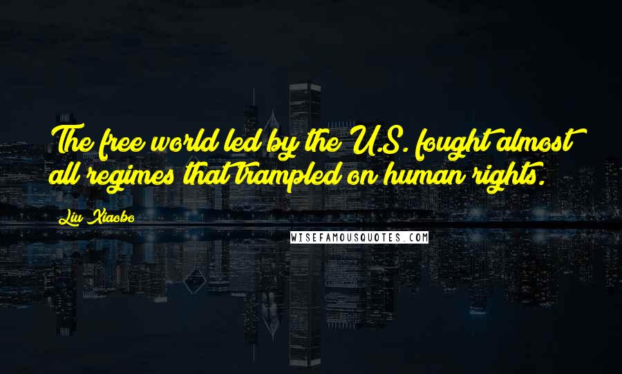 Liu Xiaobo Quotes: The free world led by the U.S. fought almost all regimes that trampled on human rights.