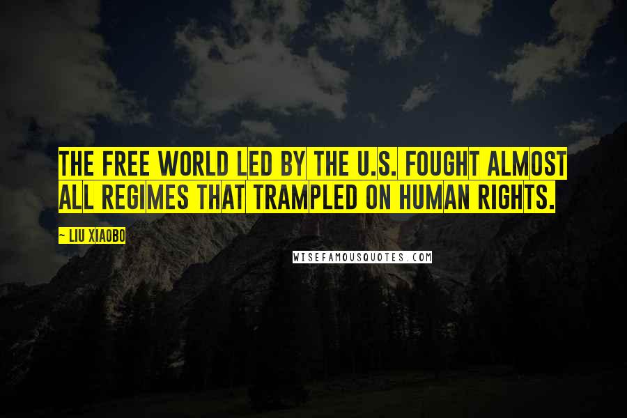 Liu Xiaobo Quotes: The free world led by the U.S. fought almost all regimes that trampled on human rights.