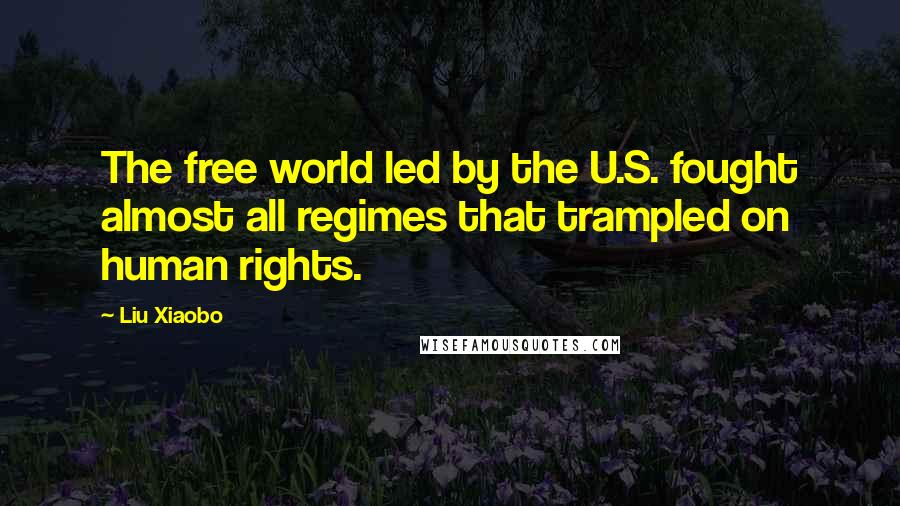 Liu Xiaobo Quotes: The free world led by the U.S. fought almost all regimes that trampled on human rights.