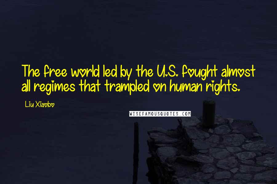 Liu Xiaobo Quotes: The free world led by the U.S. fought almost all regimes that trampled on human rights.