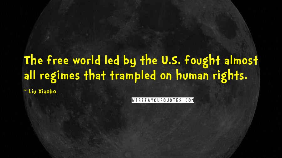 Liu Xiaobo Quotes: The free world led by the U.S. fought almost all regimes that trampled on human rights.