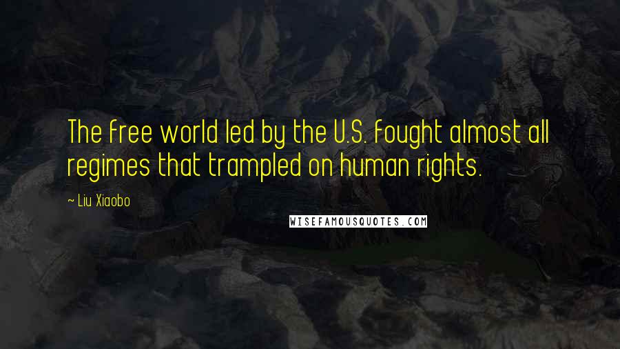 Liu Xiaobo Quotes: The free world led by the U.S. fought almost all regimes that trampled on human rights.