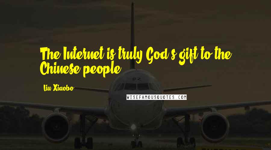 Liu Xiaobo Quotes: The Internet is truly God's gift to the Chinese people.