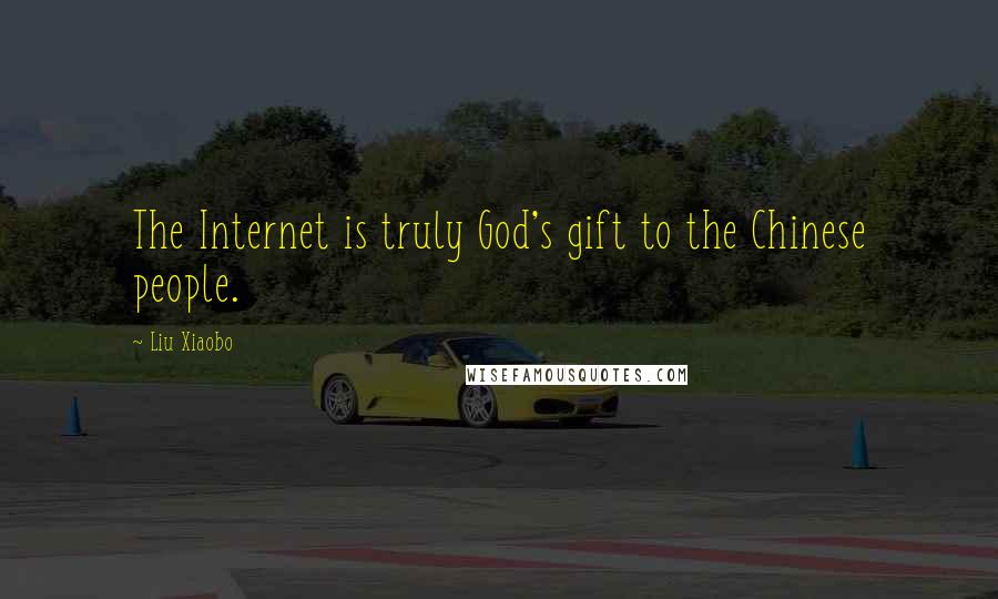Liu Xiaobo Quotes: The Internet is truly God's gift to the Chinese people.