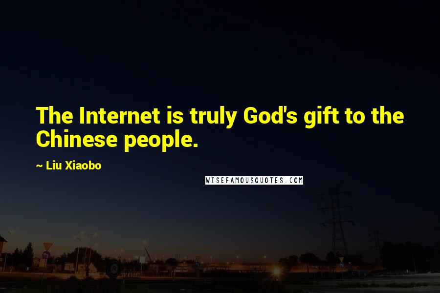 Liu Xiaobo Quotes: The Internet is truly God's gift to the Chinese people.