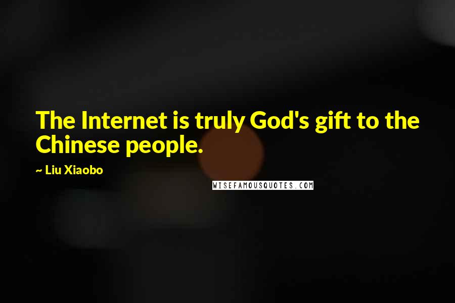 Liu Xiaobo Quotes: The Internet is truly God's gift to the Chinese people.