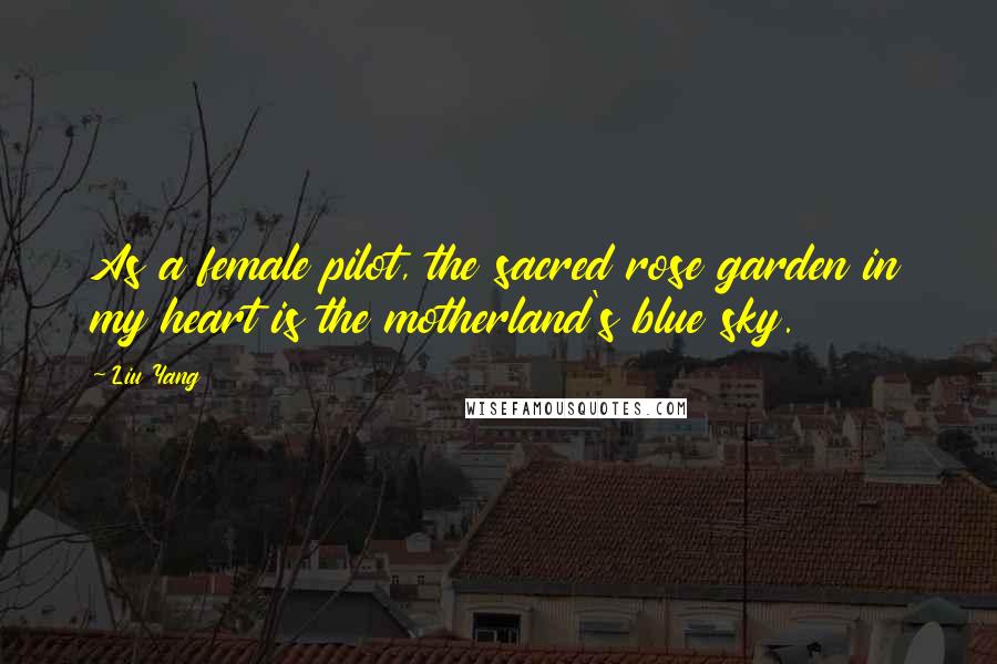 Liu Yang Quotes: As a female pilot, the sacred rose garden in my heart is the motherland's blue sky.
