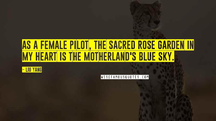 Liu Yang Quotes: As a female pilot, the sacred rose garden in my heart is the motherland's blue sky.