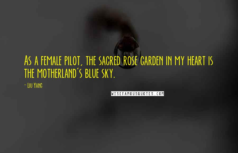 Liu Yang Quotes: As a female pilot, the sacred rose garden in my heart is the motherland's blue sky.