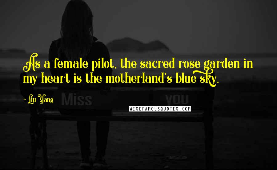 Liu Yang Quotes: As a female pilot, the sacred rose garden in my heart is the motherland's blue sky.