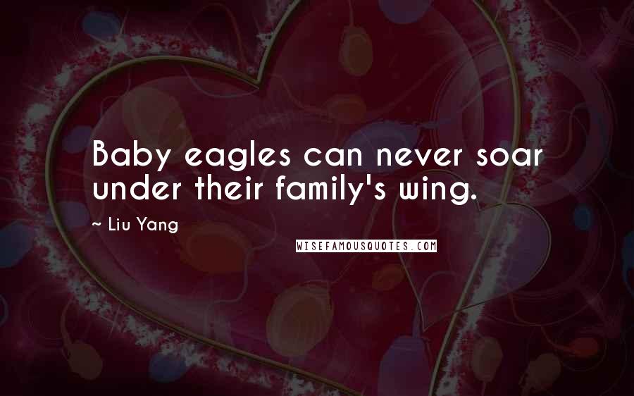 Liu Yang Quotes: Baby eagles can never soar under their family's wing.