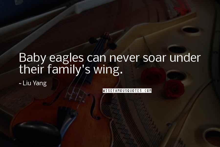 Liu Yang Quotes: Baby eagles can never soar under their family's wing.
