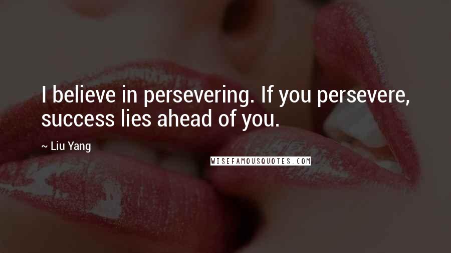 Liu Yang Quotes: I believe in persevering. If you persevere, success lies ahead of you.