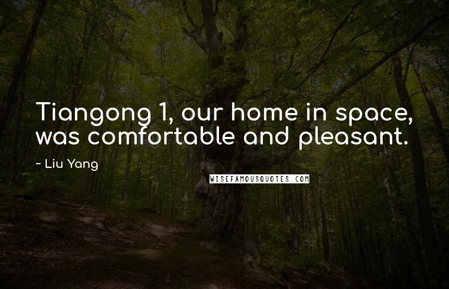 Liu Yang Quotes: Tiangong 1, our home in space, was comfortable and pleasant.