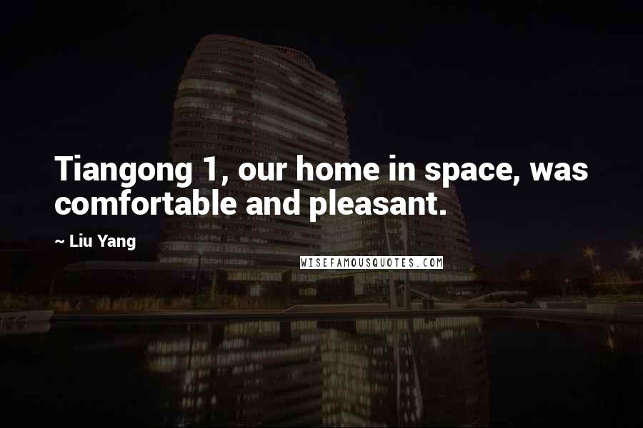 Liu Yang Quotes: Tiangong 1, our home in space, was comfortable and pleasant.