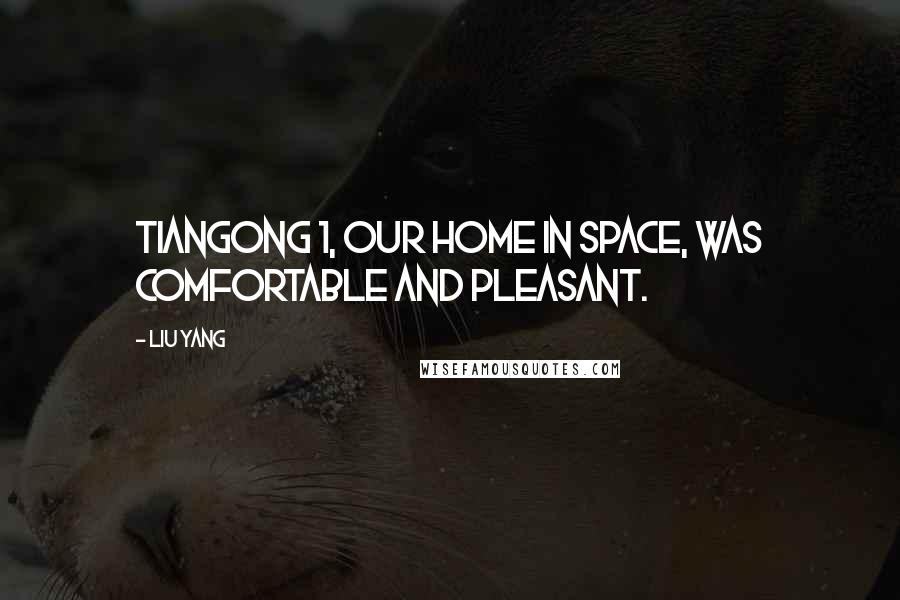Liu Yang Quotes: Tiangong 1, our home in space, was comfortable and pleasant.