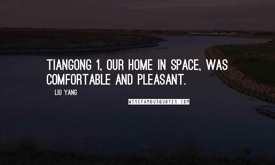 Liu Yang Quotes: Tiangong 1, our home in space, was comfortable and pleasant.