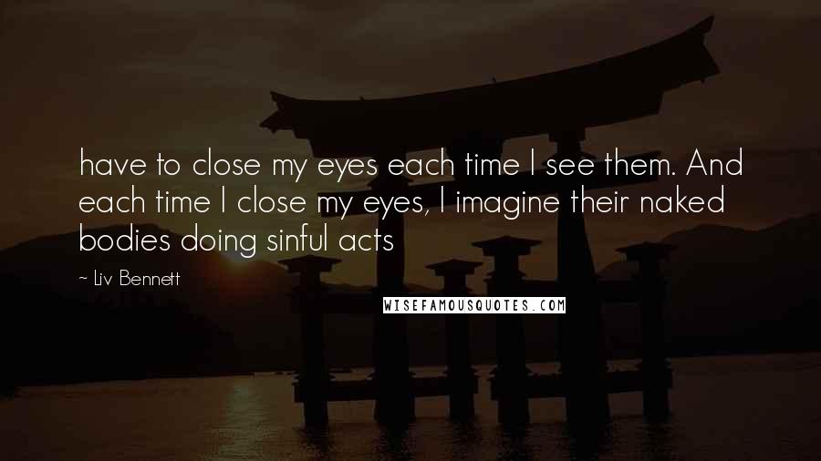 Liv Bennett Quotes: have to close my eyes each time I see them. And each time I close my eyes, I imagine their naked bodies doing sinful acts