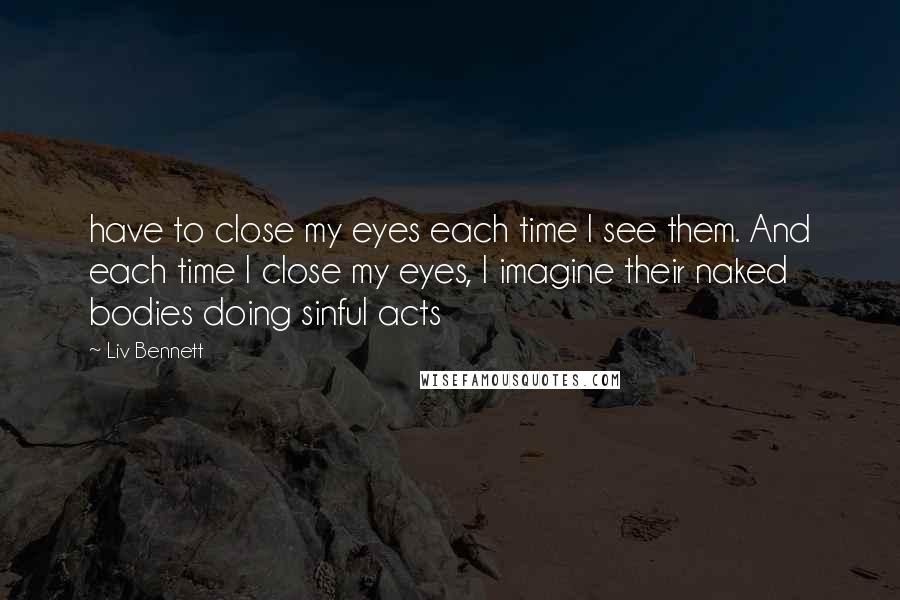 Liv Bennett Quotes: have to close my eyes each time I see them. And each time I close my eyes, I imagine their naked bodies doing sinful acts