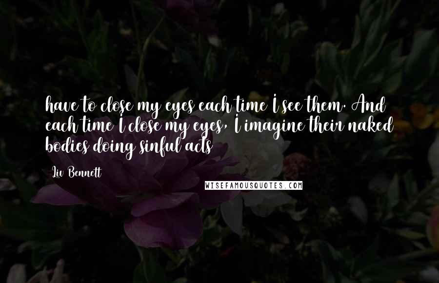 Liv Bennett Quotes: have to close my eyes each time I see them. And each time I close my eyes, I imagine their naked bodies doing sinful acts