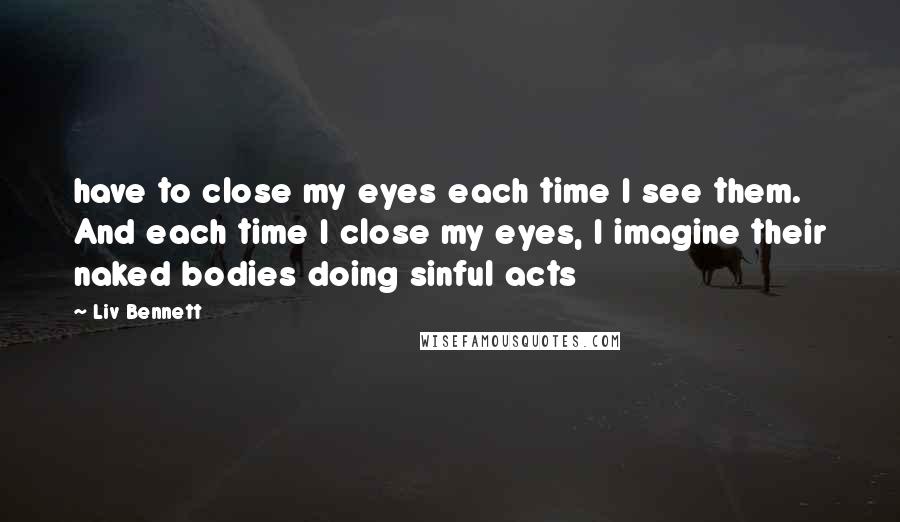 Liv Bennett Quotes: have to close my eyes each time I see them. And each time I close my eyes, I imagine their naked bodies doing sinful acts