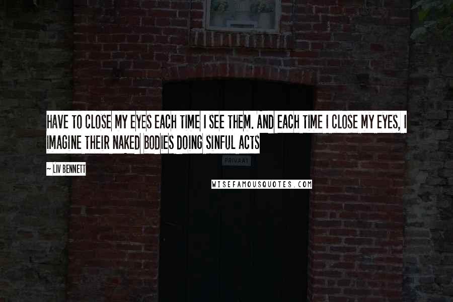 Liv Bennett Quotes: have to close my eyes each time I see them. And each time I close my eyes, I imagine their naked bodies doing sinful acts