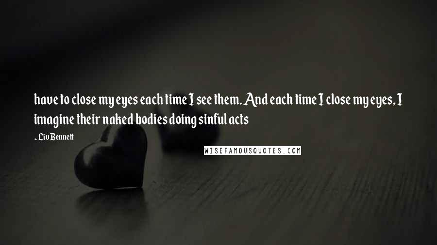 Liv Bennett Quotes: have to close my eyes each time I see them. And each time I close my eyes, I imagine their naked bodies doing sinful acts
