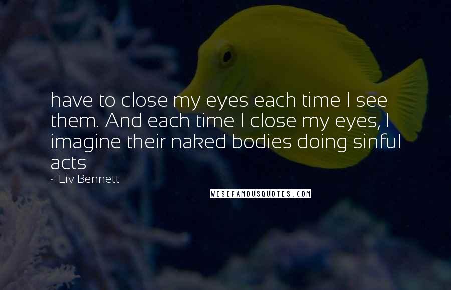 Liv Bennett Quotes: have to close my eyes each time I see them. And each time I close my eyes, I imagine their naked bodies doing sinful acts