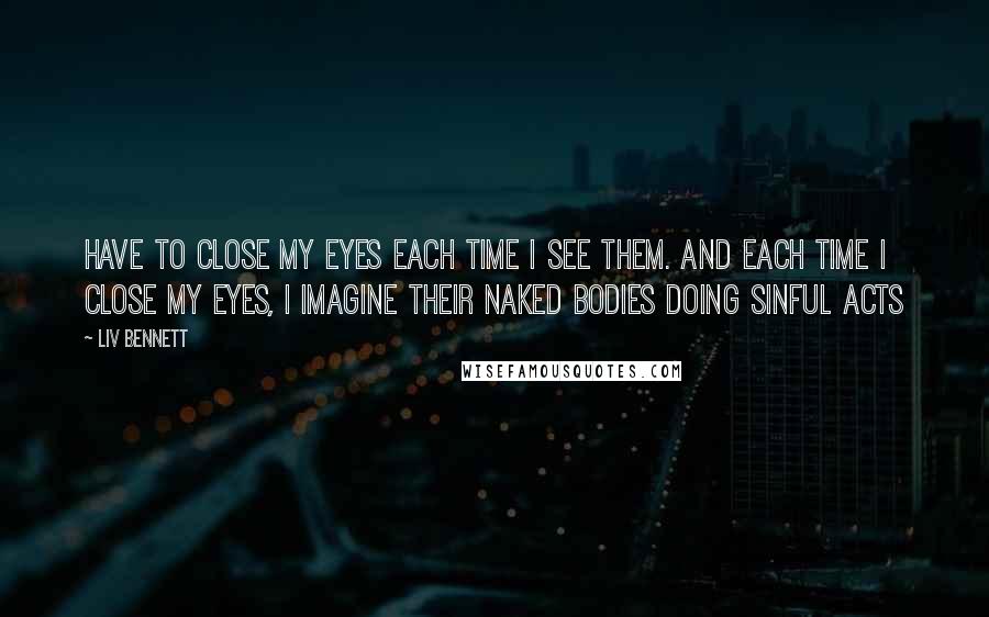 Liv Bennett Quotes: have to close my eyes each time I see them. And each time I close my eyes, I imagine their naked bodies doing sinful acts