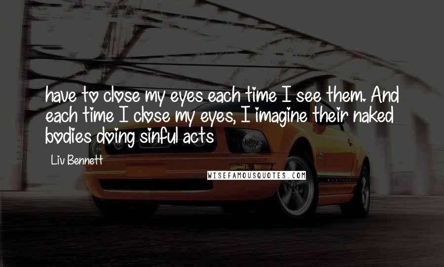 Liv Bennett Quotes: have to close my eyes each time I see them. And each time I close my eyes, I imagine their naked bodies doing sinful acts