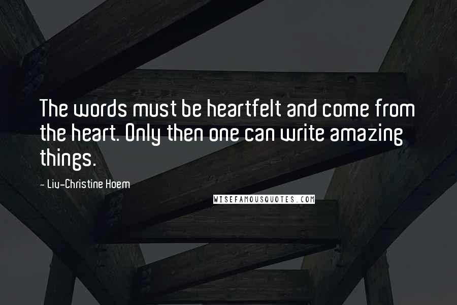Liv-Christine Hoem Quotes: The words must be heartfelt and come from the heart. Only then one can write amazing things.