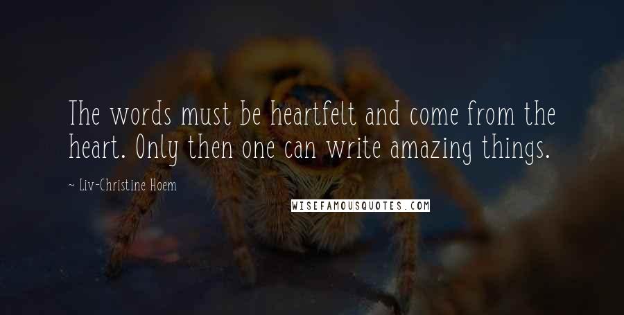 Liv-Christine Hoem Quotes: The words must be heartfelt and come from the heart. Only then one can write amazing things.