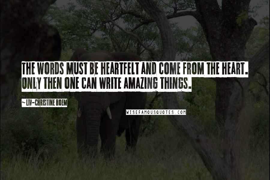 Liv-Christine Hoem Quotes: The words must be heartfelt and come from the heart. Only then one can write amazing things.
