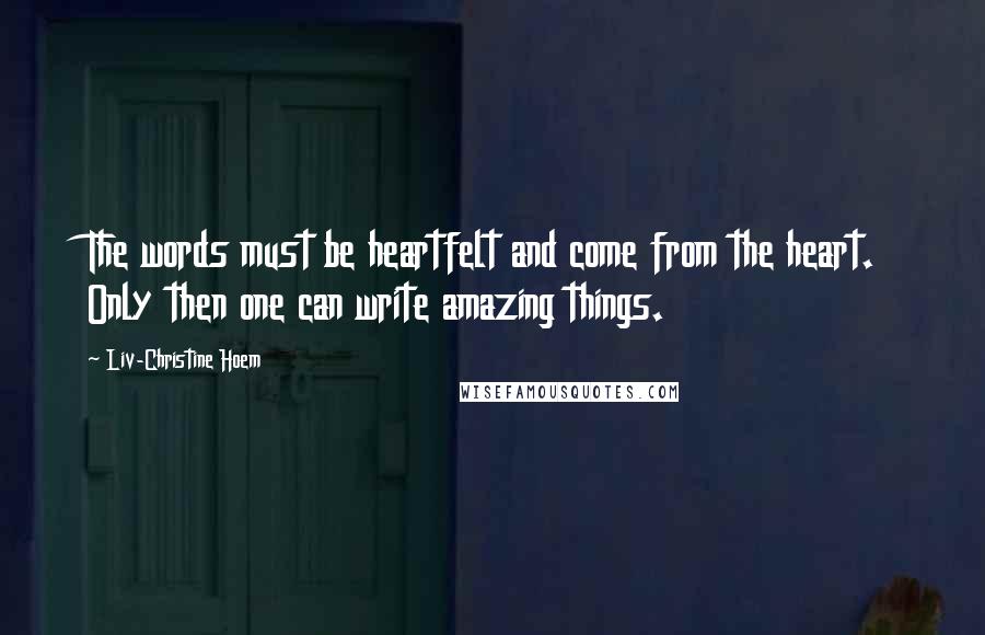 Liv-Christine Hoem Quotes: The words must be heartfelt and come from the heart. Only then one can write amazing things.