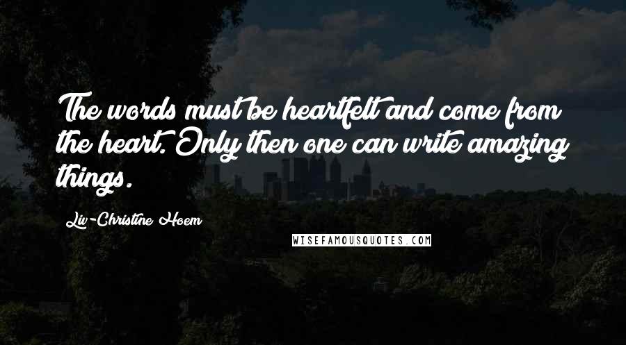 Liv-Christine Hoem Quotes: The words must be heartfelt and come from the heart. Only then one can write amazing things.