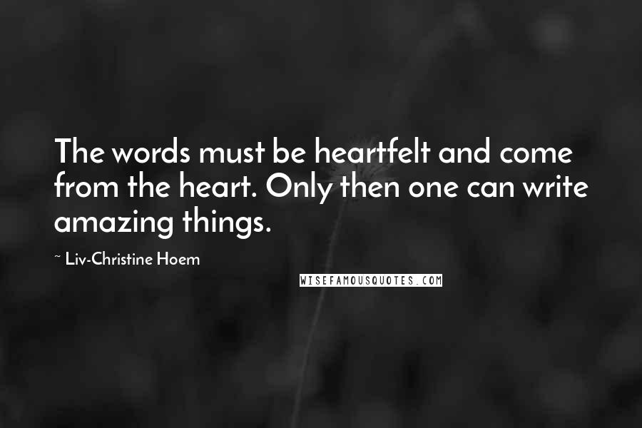 Liv-Christine Hoem Quotes: The words must be heartfelt and come from the heart. Only then one can write amazing things.