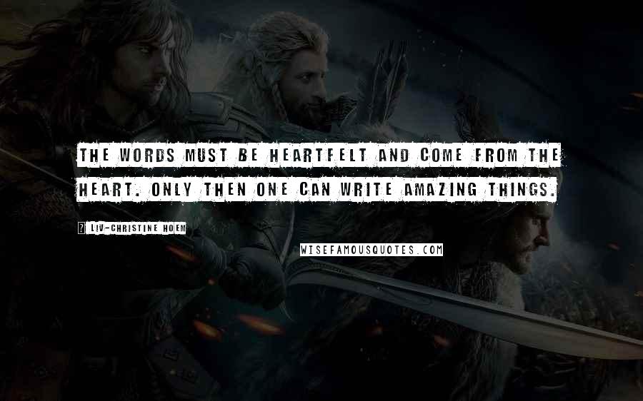 Liv-Christine Hoem Quotes: The words must be heartfelt and come from the heart. Only then one can write amazing things.