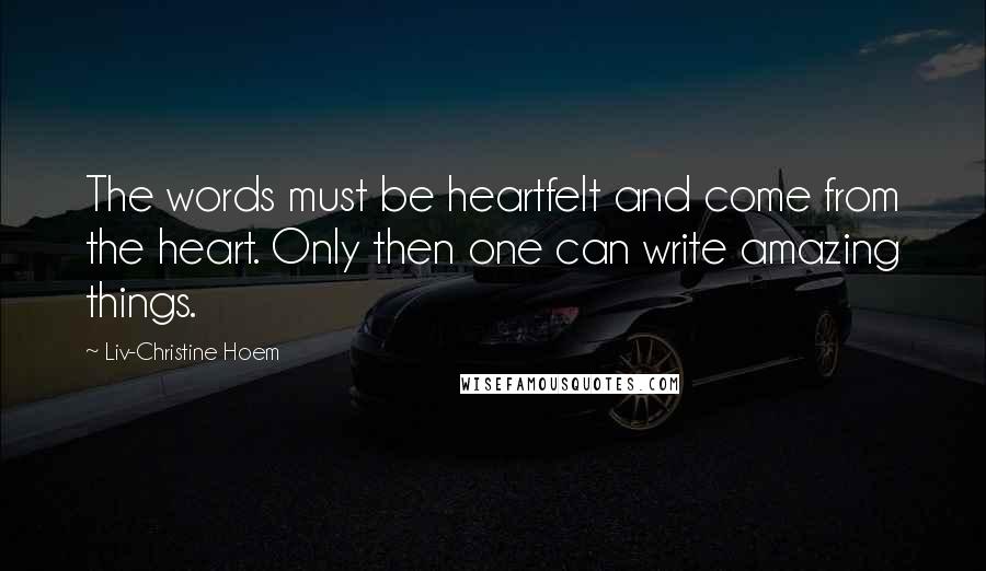 Liv-Christine Hoem Quotes: The words must be heartfelt and come from the heart. Only then one can write amazing things.