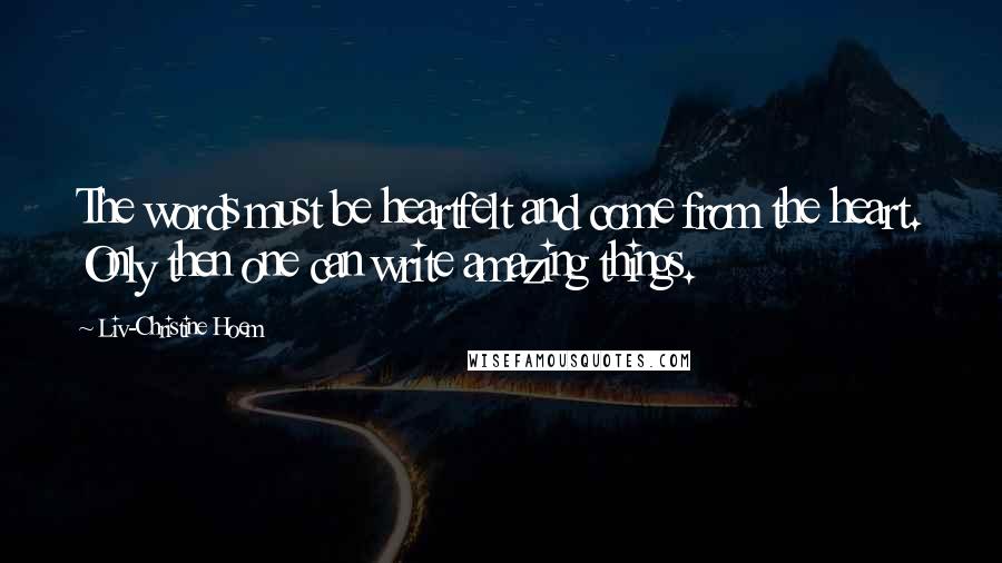 Liv-Christine Hoem Quotes: The words must be heartfelt and come from the heart. Only then one can write amazing things.