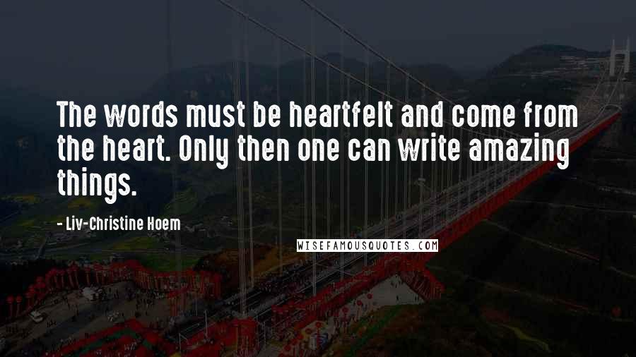 Liv-Christine Hoem Quotes: The words must be heartfelt and come from the heart. Only then one can write amazing things.